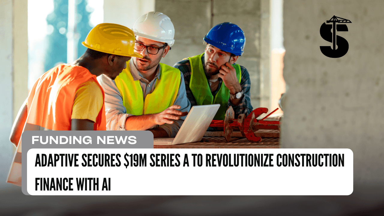 Adaptive Secures $19M Series A to Revolutionize Construction Finance with AI